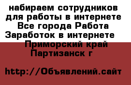 набираем сотрудников для работы в интернете - Все города Работа » Заработок в интернете   . Приморский край,Партизанск г.